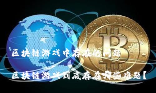 区块链游戏中存在的问题
区块链游戏到底存在哪些难题?