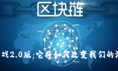“区块链游戏2.0版:它将如何改变我们的游戏体验?”
