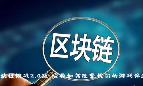 “区块链游戏2.0版:它将如何改变我们的游戏体验?”