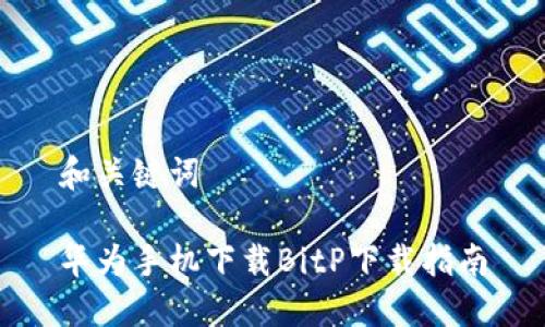 和关键词
华为手机下载BitP下载指南