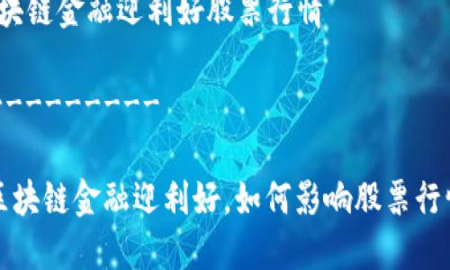 区块链金融迎利好股票行情
----------
区块链金融迎利好,如何影响股票行情?