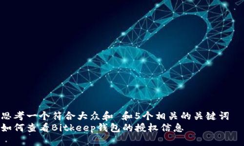 思考一个符合大众和 和5个相关的关键词
如何查看Bitkeep钱包的授权信息