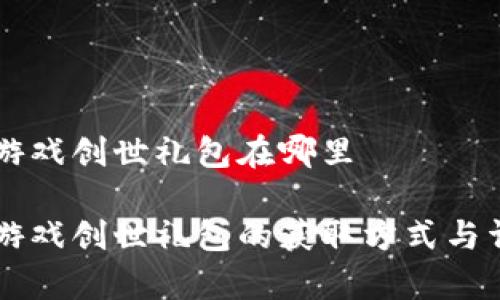 区块链游戏创世礼包在哪里
区块链游戏创世礼包的获取方式与详细解析