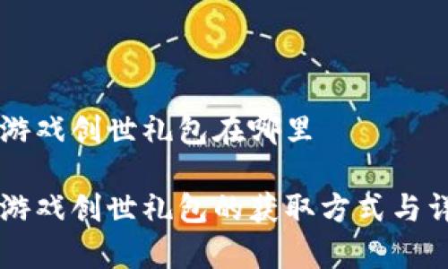 区块链游戏创世礼包在哪里
区块链游戏创世礼包的获取方式与详细解析