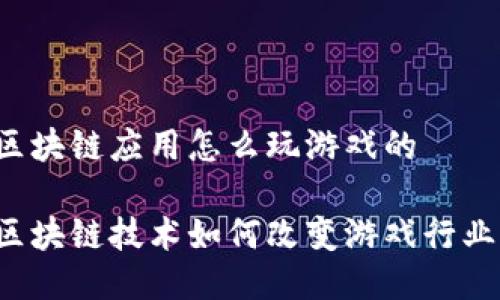 区块链应用怎么玩游戏的
区块链技术如何改变游戏行业?