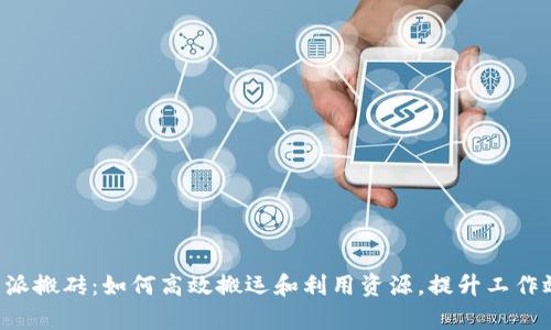 《B特派搬砖：如何高效搬运和利用资源，提升工作效率》