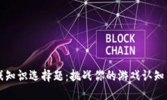 区块链游戏知识选择题：挑战你的游戏认知与策