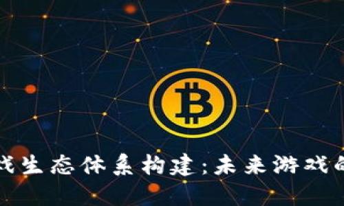 区块链游戏生态体系构建:未来游戏的变革之路