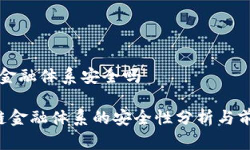 区块链金融体系安全吗
区块链金融体系的安全性分析与前景展望