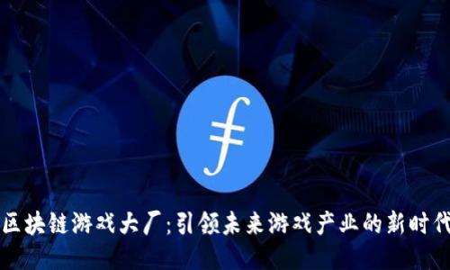 区块链游戏大厂:引领未来游戏产业的新时代