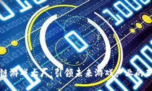区块链游戏大厂:引领未来游戏产业的新时代