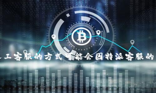 特派客服是某些企业为用户提供的在线客服系统，方便用户获取帮助。联系人工客服的方式可能会因特派客服的平台和功能而异。以下是关于如何联系人工客服的详细介绍和常见问题解答。

如何通过特派客服联系人工客服