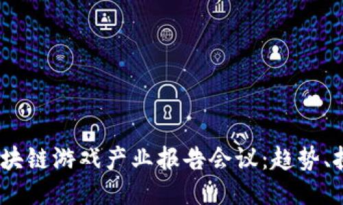 2023年区块链游戏产业报告会议:趋势、挑战与机遇