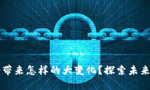 区块链金融会带来怎样的大变化?探索未来金融的新格局
