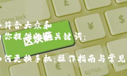 思考一个符合大众和
以下是为你提供的和关键词:
比特派如何更换手机:操作指南与常见问题解析