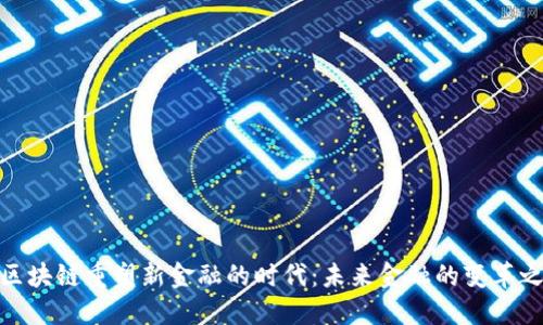 : 区块链重塑新金融的时代:未来金融的变革之路