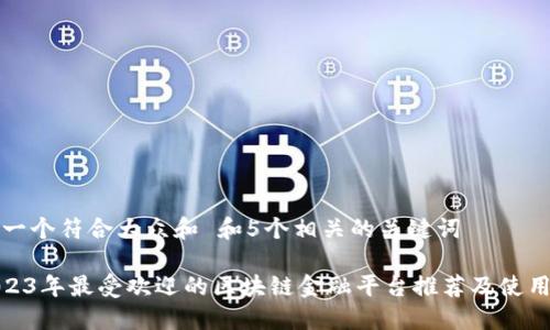 思考一个符合大众和 和5个相关的关键词
: 2023年最受欢迎的区块链金融平台推荐及使用评测