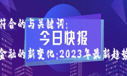 以下是符合的与关键词:
区块链金融的新变化:2023年最新趋势与影响