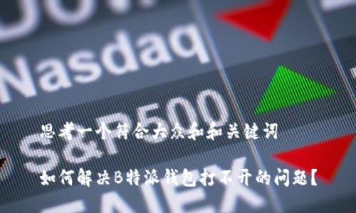 思考一个符合大众和和关键词

如何解决B特派钱包打不开的问题？