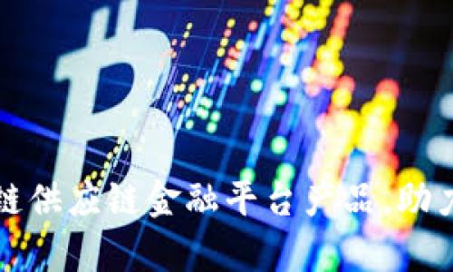 全面解析区块链供应链金融平台产品,助力企业高效融资