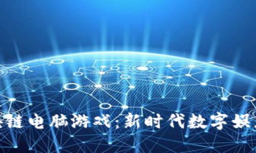 探索区块链电脑游戏:新时代数字娱乐的崛起