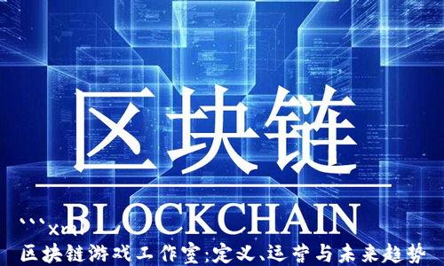 ```xml
区块链游戏工作室:定义、运营与未来趋势