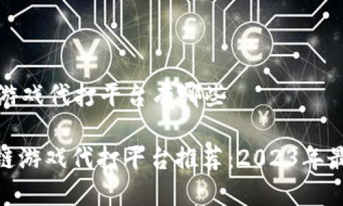 区块链游戏代打平台有哪些

: 区块链游戏代打平台推荐：2023年最佳选择