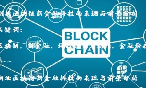 :
湖北区块链新金融科技的表现与前景分析
关键词:
区块链, 新金融, 科技创新, 湖北, 金融科技
---
湖北区块链新金融科技的表现与前景分析
