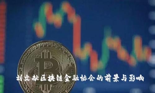 刘文献区块链金融协会的前景与影响