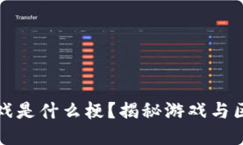 : 韩服区块链游戏是什么梗?揭秘游戏与区块链的结合魅力