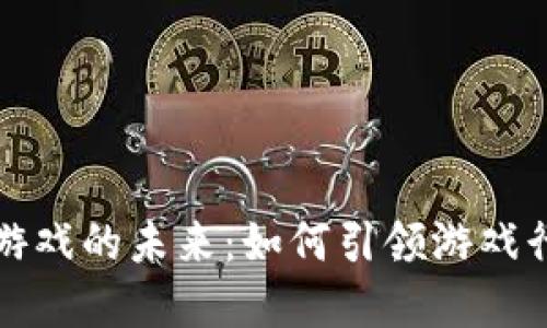 : 区块链游戏的未来:如何引领游戏行业的变革