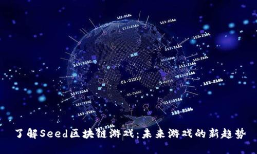 了解Seed区块链游戏：未来游戏的新趋势