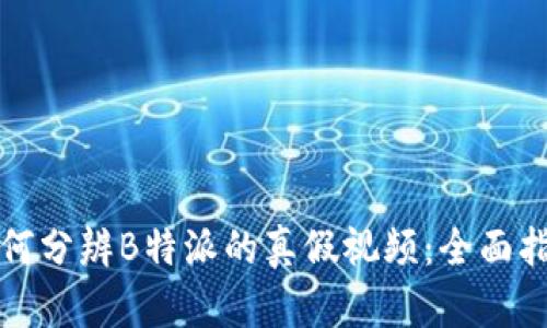 如何分辨B特派的真假视频：全面指南