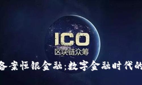 : 区块链备案恒银金融：数字金融时代的创新先锋