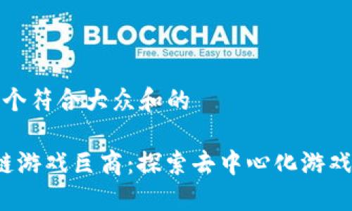 思考一个符合大众和的

 区块链游戏巨商：探索去中心化游戏的未来
