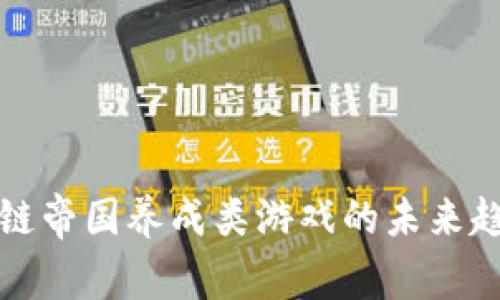 探索区块链帝国养成类游戏的未来趋势与玩法