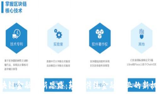区块链金融创新思路:颠覆传统金融行业的新机遇