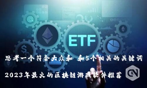 思考一个符合大众和 和5个相关的关键词

2023年最火的区块链游戏软件推荐