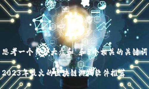 思考一个符合大众和 和5个相关的关键词

2023年最火的区块链游戏软件推荐