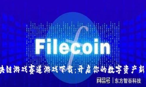 区块链游戏赛道游戏下载:开启你的数字资产新世界