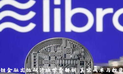 
区块链金融高级研修班学费解析：真实成本与投资回报