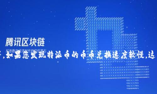 特派币的兑换速度可能会受到多种因素的影响，比如交易量、市场波动和系统维护等。如果您发现特派币的币币兑换速度较慢，这里将对可能影响兑换速度的因素做详细分析，并提供一些建议来改善您的兑换体验。

特派币币币兑换慢的原因及解决方案