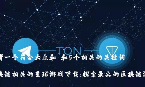 思考一个符合大众和 和5个相关的关键词
区块链相关的星球游戏下载:探索最火的区块链游戏