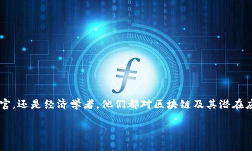 区块链技术作为一种新兴的金融工具，近年来引起了金融界名人的广泛关注和热议。无论是投资银行家、科技企业的首席执行官，还是经济学者，他们都对区块链及其潜在应用进行了深入的探讨。在此背景下，我们将通过以下内容，深入了解金融界名人对区块链的看法、行业发展动态以及未来趋势。

金融界名人谈区块链：从未来金融到科技革命