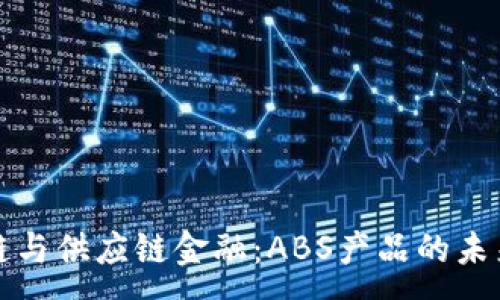 : 
区块链与供应链金融：ABS产品的未来趋势