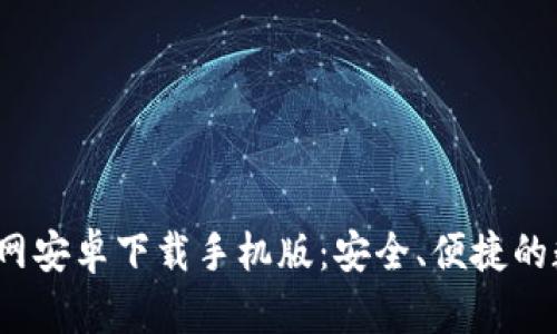 b特派钱包官网安卓下载手机版：安全、便捷的数字钱包选择