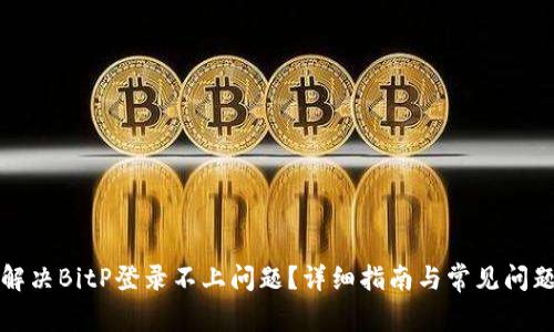 如何解决BitP登录不上问题?详细指南与常见问题解答