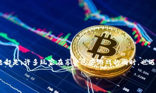 区块链游戏的兴起让许多玩家体验到了前所未有的乐趣和收益，但随之而来的问题却是，许多玩家在享受这些游戏的同时，也遇到了“无法提取收益”的困扰。本文将深入探讨这个现象的原因、影响以及解决办法。

区块链游戏不能提现的原因与解决方案