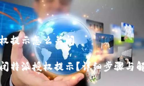 特派授权提示怎么关闭 

如何关闭特派授权提示？详细步骤与解决方案