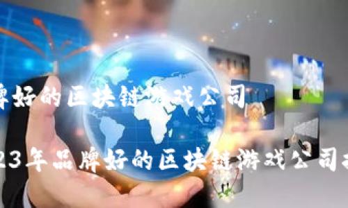 品牌好的区块链游戏公司

2023年品牌好的区块链游戏公司推荐